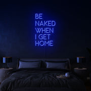 Be Naked When I Get Home | LED Neon Sign