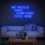 WE SHOULD HANG SOMETHING COOL HERE | LED Neon Sign